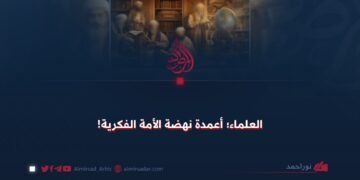 العلماءُ؛ أعمدة نهضة الأمة الفكرية!