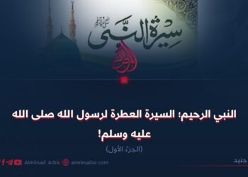 النبي الرحيم؛ السيرة العطرة لرسول الله صلی الله علیه وسلم! الجزءُ الأول