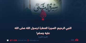 النبي الرحيم؛ السيرة العطرة لرسول الله صلی الله علیه وسلم! الجزءُ الأول