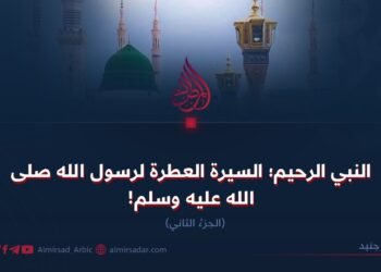 النبي الرحيم؛ السيرة العطرة لرسول الله صلی الله علیه وسلم!  الجزءُ الثاني