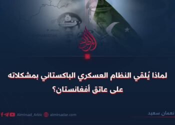 لماذا يُلقي النظام العسكري الباكستاني بمشكلاته على عاتق أفغانستان؟