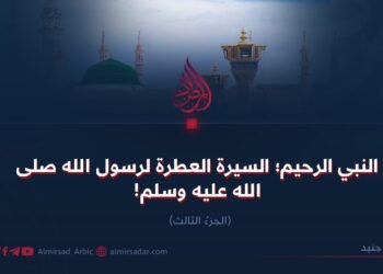 النبي الرحيم؛ السيرة العطرة لرسول الله صلی الله علیه وسلم!  الجزءُ الثالث
