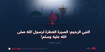 النبي الرحيم؛ السيرة العطرة لرسول الله صلی الله علیه وسلم! الجزءُ الثالث