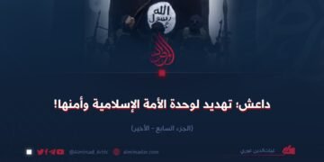 داعش؛ تهديد لوحدة الأمة الإسلامية وأمنها! الجزء السابع – الأخير