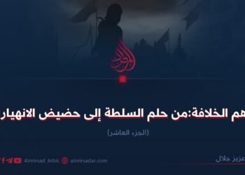 وهم الخلافة:من حلم السلطة إلى حضیض الانهيار! الجزء العاشر