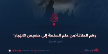 وهم الخلافة:من حلم السلطة إلى حضیض الانهيار! الجزء العاشر