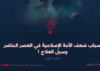 أسباب ضعف الأمة الإسلامية في العصر الحاضر وسبل العلاج ! الجزء الأول