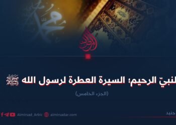 النبيّ الرحيم؛ السيرة العطرة لرسول الله ﷺ الجزء الخامس