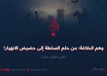 وهم الخلافة؛ من حلم السلطة إلى حضيض الانهيار! الجزء الثالث عشر