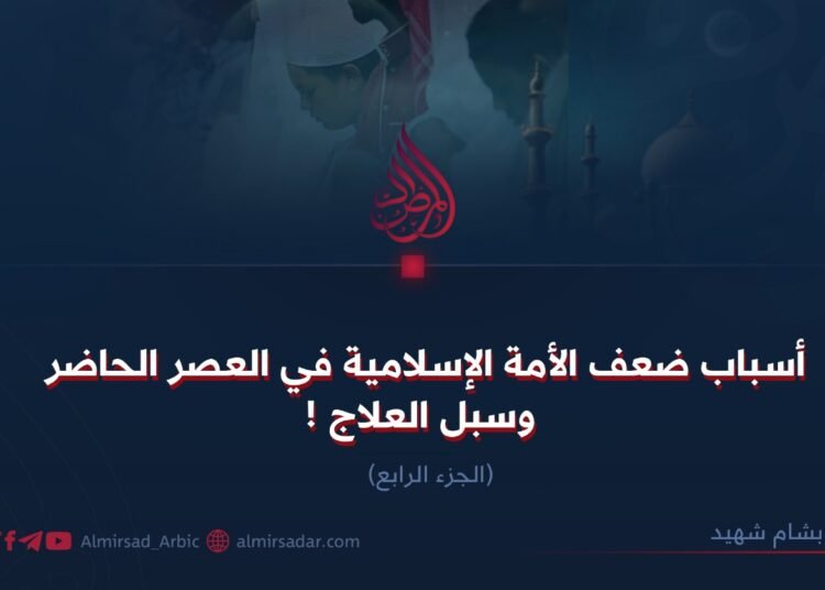 أسباب ضعف الأمة الإسلامية في العصر الحاضر وسبل العلاج ! الجزء الرابع