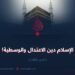 الإسلام دين الاعتدال والوسطية!  الجزء الثالث