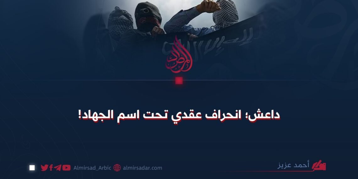 داعش؛ انحراف عقدي تحت اسم الجهاد!