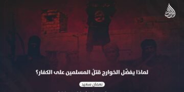 لماذا يفضّل الخوارج قتلَ المسلمين على الكفار؟