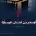 الإسلام دينُ الاعتدال والوسطيّة الجزء الرابع