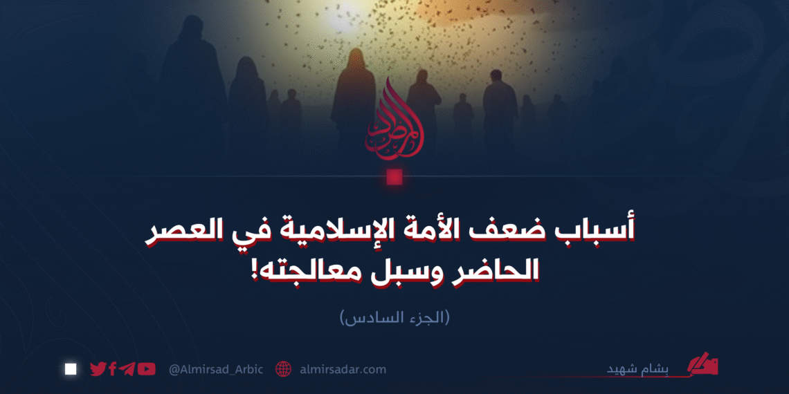 أسباب ضعف الأمة الإسلامية في العصر الحاضر وسبل معالجته! الجزء السادس