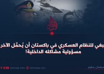 لا ينبغي للنظام العسكري في باكستان أن يُحمِّل الآخرين مسؤولية مشاكله الداخلية!