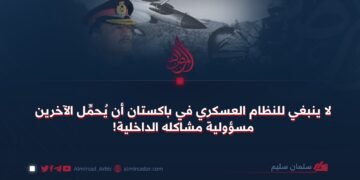 لا ينبغي للنظام العسكري في باكستان أن يُحمِّل الآخرين مسؤولية مشاكله الداخلية!