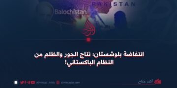 مقاومةُ بلوشستان؛ ثمرةُ القمعِ والبطشِ الذي ينتهجه النظامُ الباكستاني!