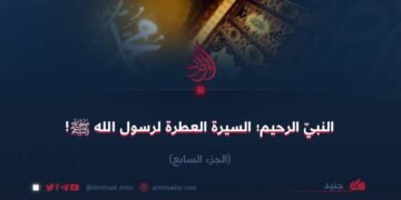 النبيّ الرحيم؛ السيرة العطرة لرسول الله ﷺ! الجزء السابع