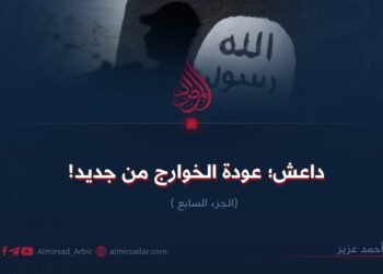 داعش؛ عودة الخوارج من جديد! الجزء السابع