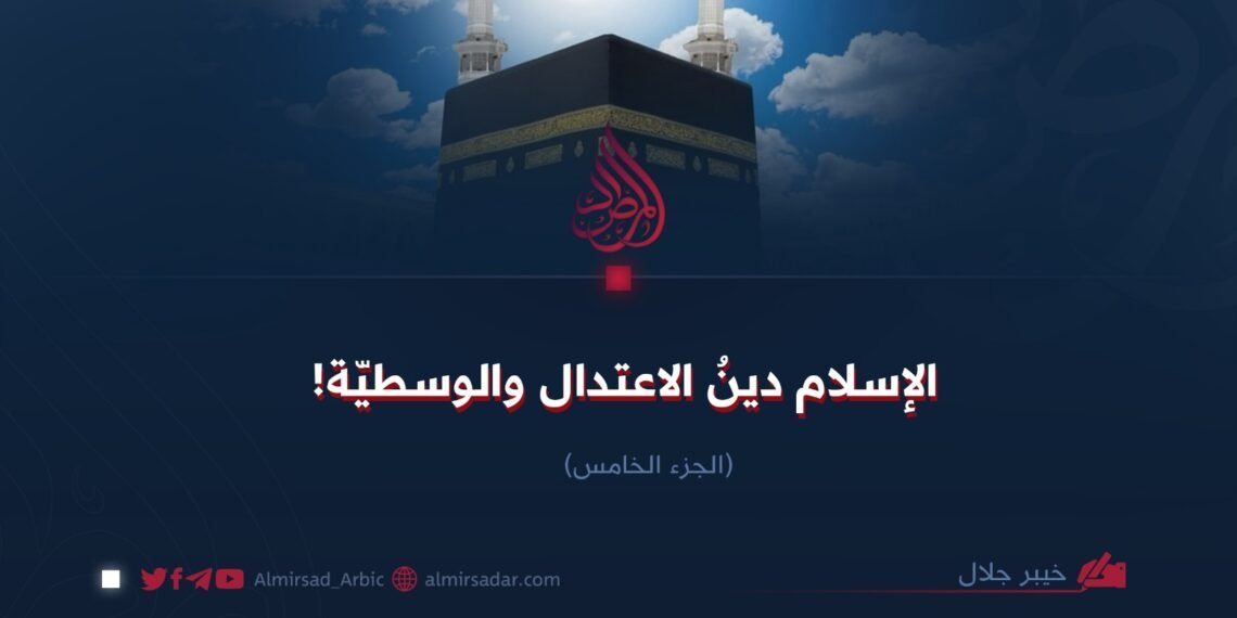 الإسلام؛ دينُ الاعتدال والوسطيّة! الجزء الخامس