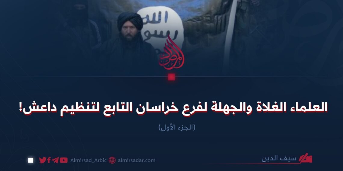 العلماء الغلاة والجهلة لفرع خراسان التابع لتنظيم داعش! الجزء الأول