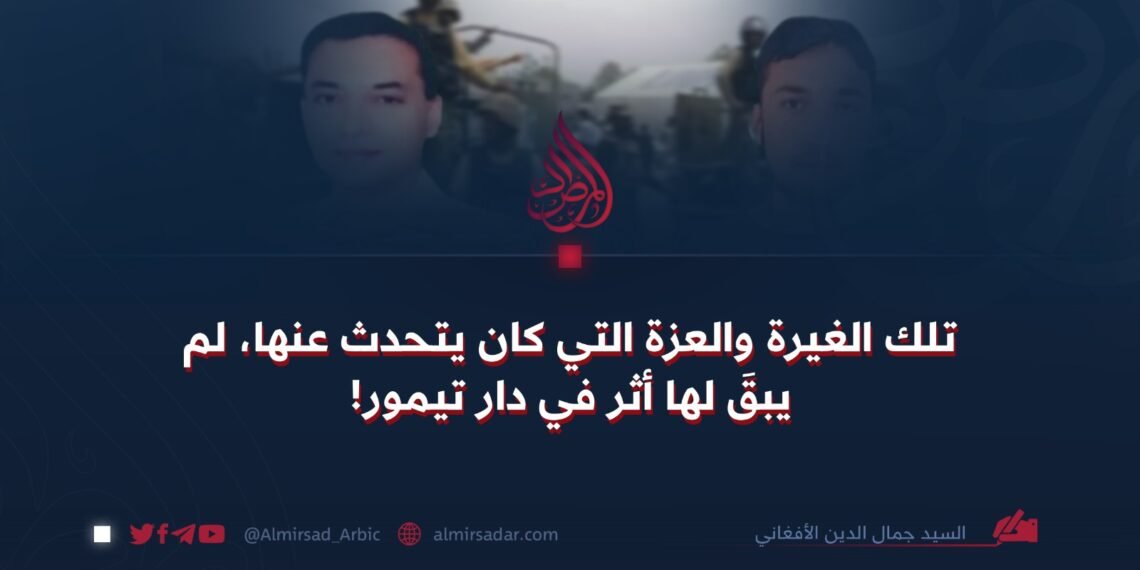 تلك الغيرة والعزة التي كان يتحدث عنها، لم يبقَ لها أثر في دار تيمور!