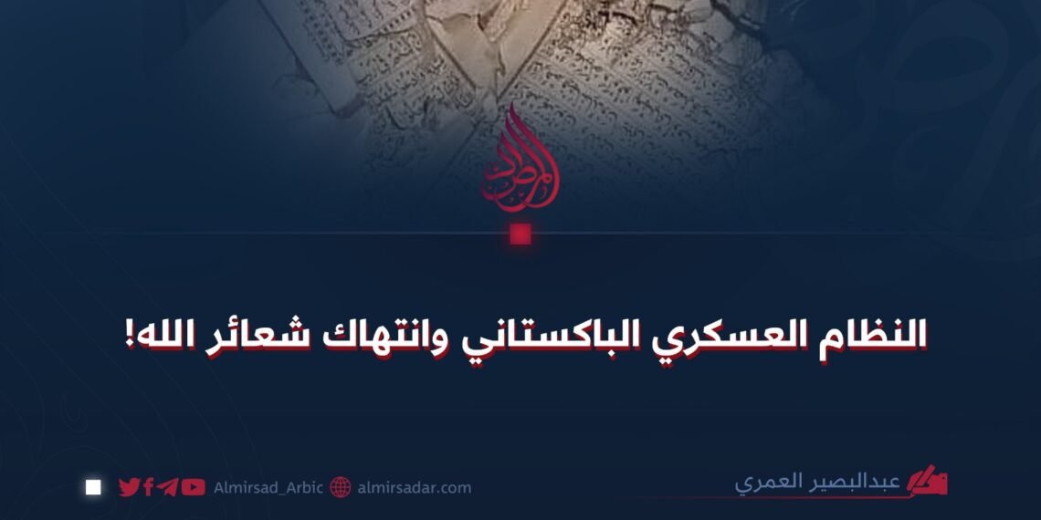 النظام العسكري الباكستاني وانتهاك شعائر الله!