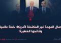 إكمال المهمة غير المكتملة لأمريكا: خطة عالمية ونتائجها الخطيرة!