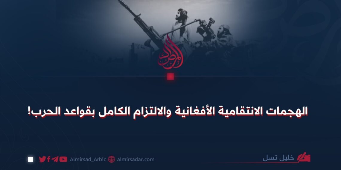 الهجمات الانتقامية الأفغانية والالتزام الكامل بقواعد الحرب!