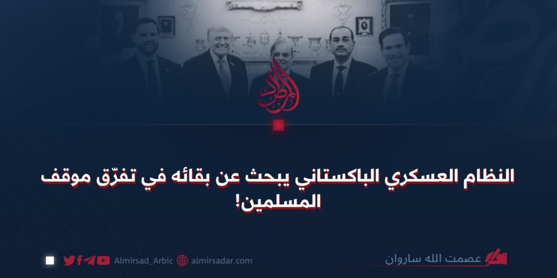 النظام العسكري الباكستاني يبحث عن بقائه في تفرّق موقف المسلمين!