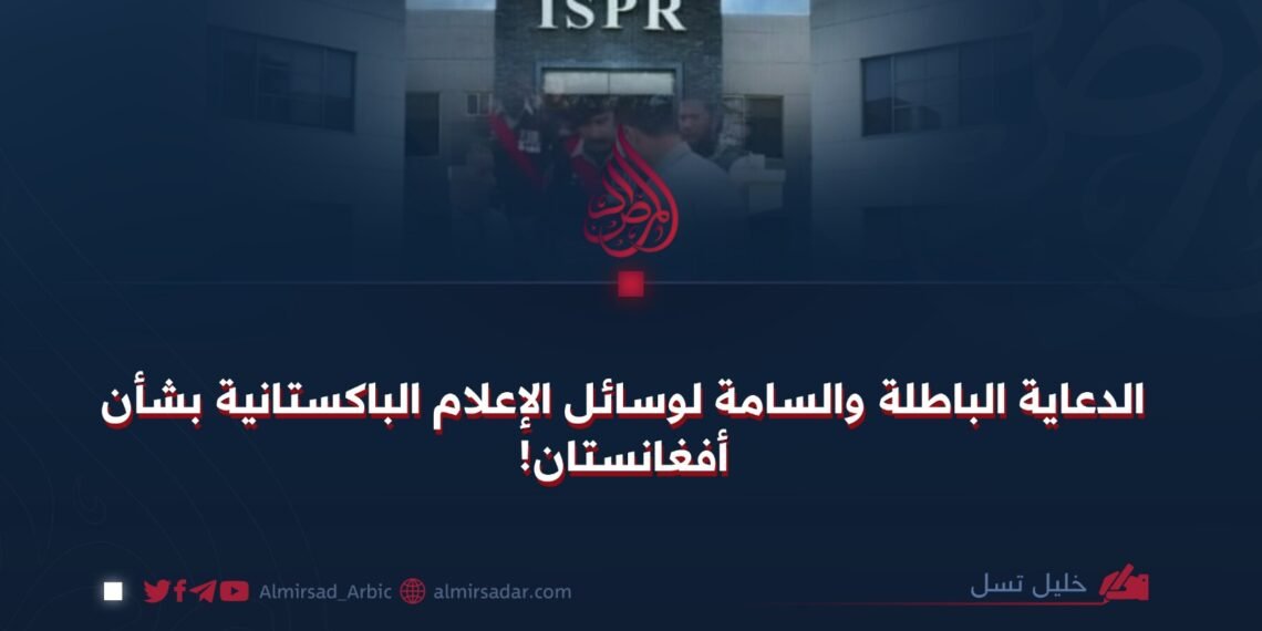 الدعاية الباطلة والسامة لوسائل الإعلام الباكستانية بشأن أفغانستان