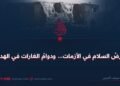 عرضُ السلام في الأزمات… ودوامُ الغارات في الهدوء!
