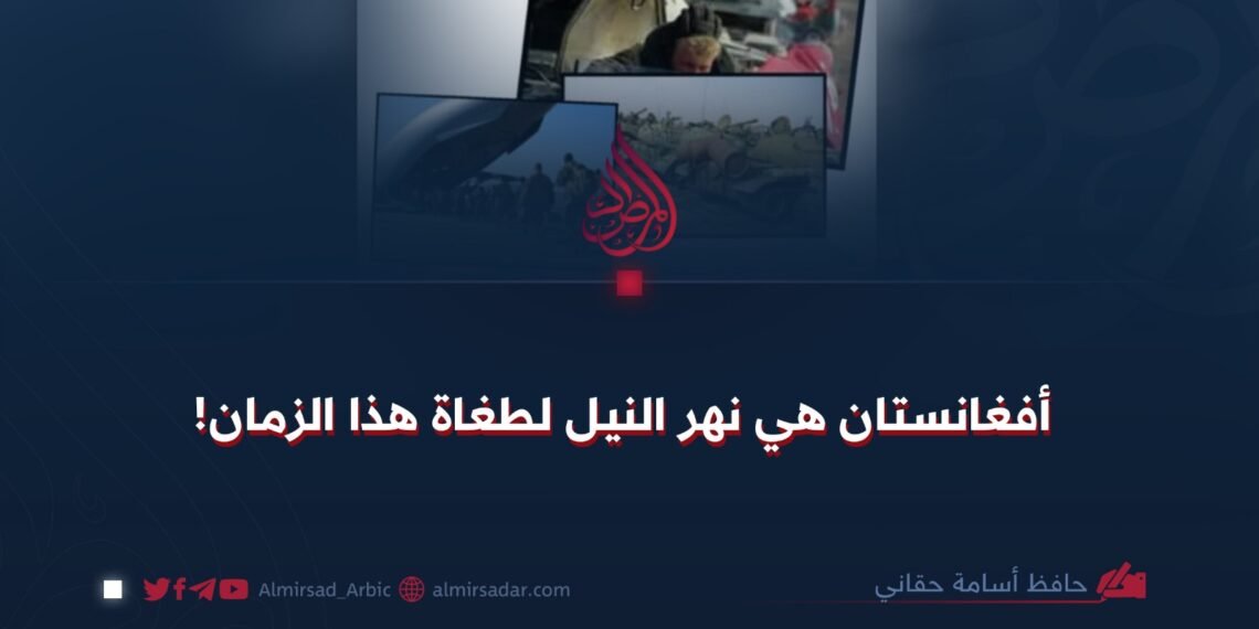 أفغانستان هي نهر النيل لطغاة هذا الزمان!