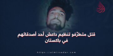 قتلَ متطرِّفو تنظيم داعش أحد رفاقِهم في باكستان