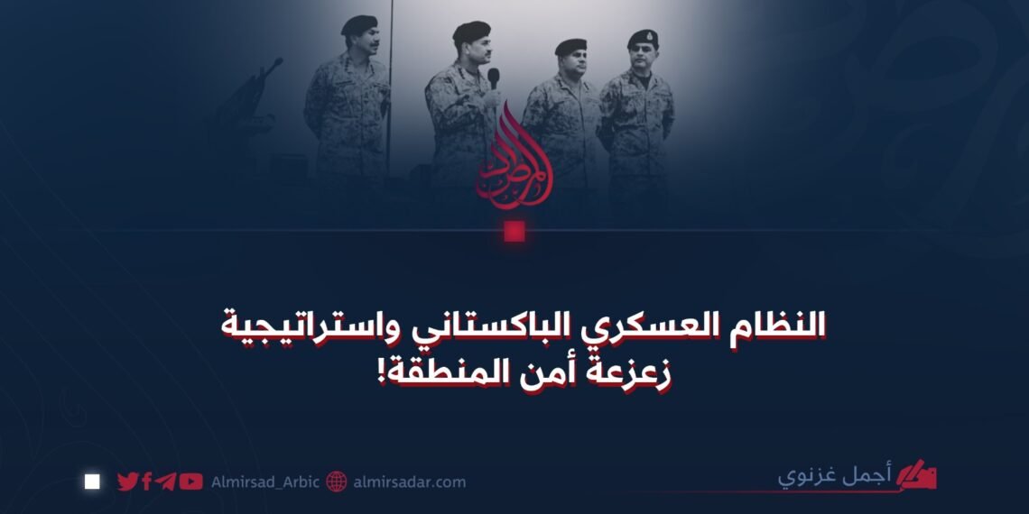 النظام العسكري الباكستاني واستراتيجية زعزعة أمن المنطقة