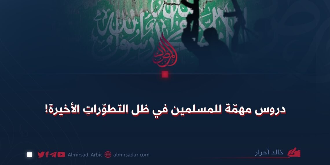 دروس مهمّة للمسلمين في ظل التطوّراتِ الأخيرة