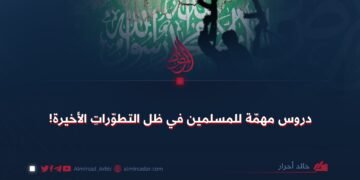 دروس مهمّة للمسلمين في ظل التطوّراتِ الأخيرة