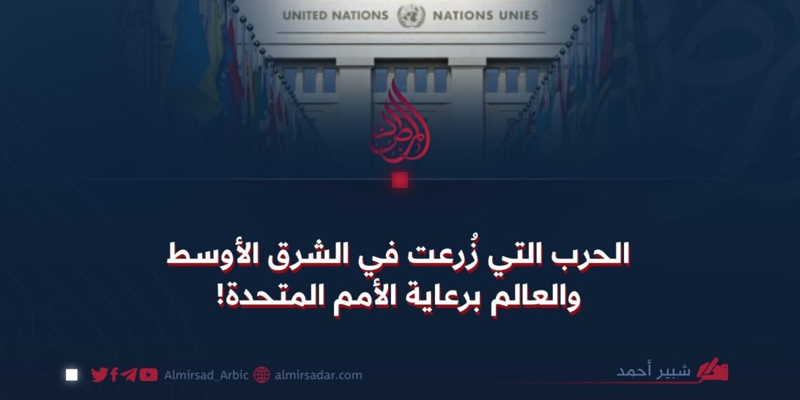 الحرب التي زُرعت في الشرق الأوسط والعالم برعاية الأمم المتحدة!