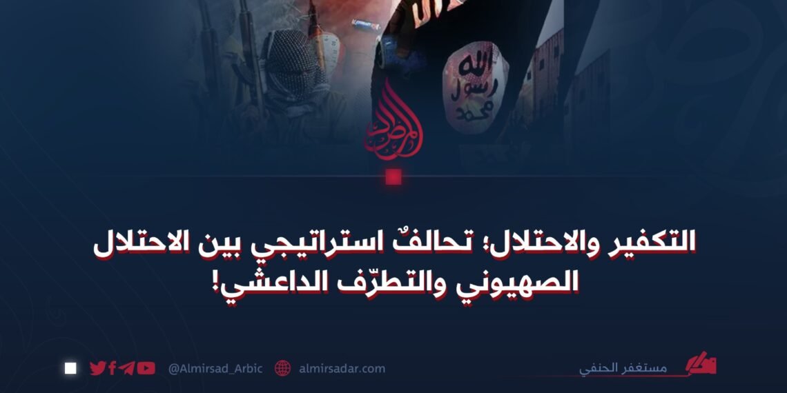 التكفير والاحتلال؛ تحالفٌ استراتيجي بين الاحتلال الصهيوني والتطرّف الداعشي!