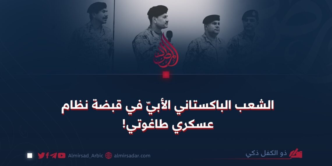 الشعب الباكستاني الأبيّ في قبضة نظام عسكري طاغوتي!