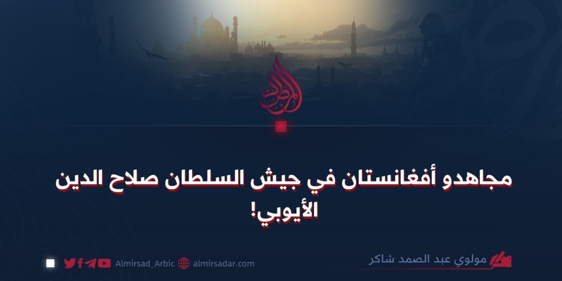 مجاهدو أفغانستان في جيش السلطان صلاح الدين الأيوبي!