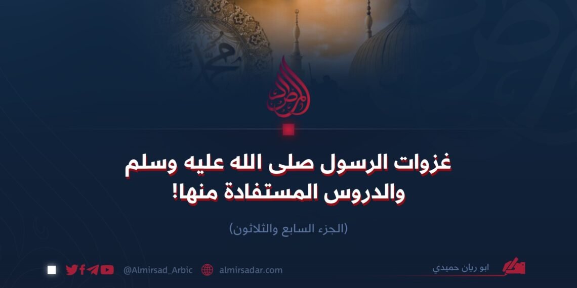 غزوات الرسول الله صلى الله عليه وسلم والدروس المستفادة منها. الجزء السابع والثلاثون