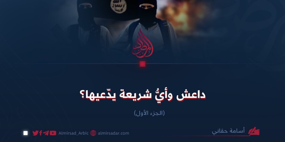 داعش وأيُّ شريعة يدّعيها؟  الجزء الأول