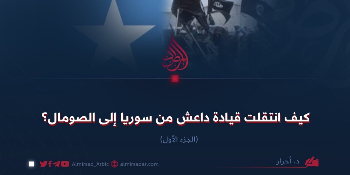 كيف انتقلت قيادة داعش من سوريا إلى الصومال؟ الجزء الأول
