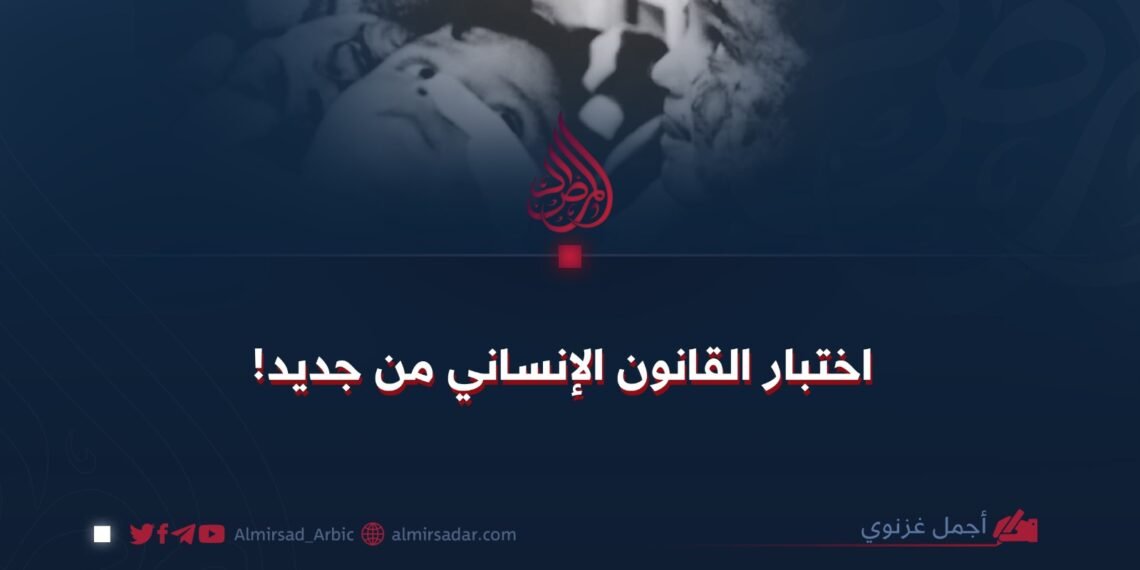 اختبار القانون الإنساني من جديد!