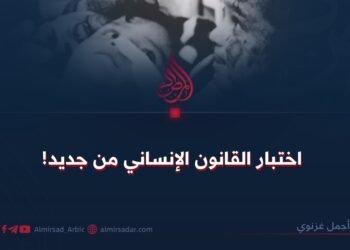 اختبار القانون الإنساني من جديد!