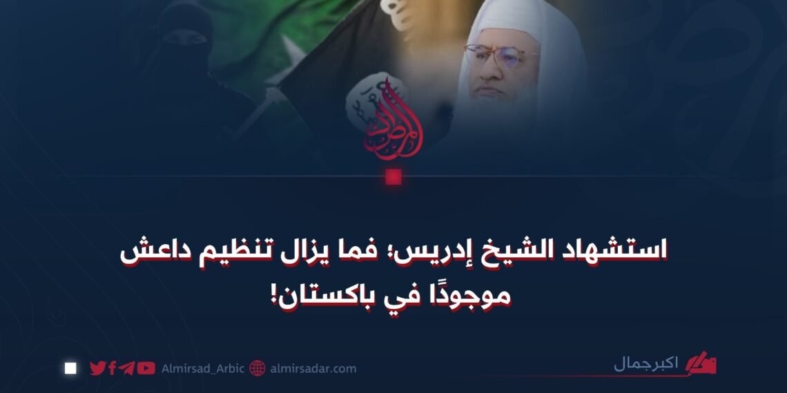 استشهاد الشيخ إدريس؛ فما يزال تنظيم داعش موجودًا في باكستان!