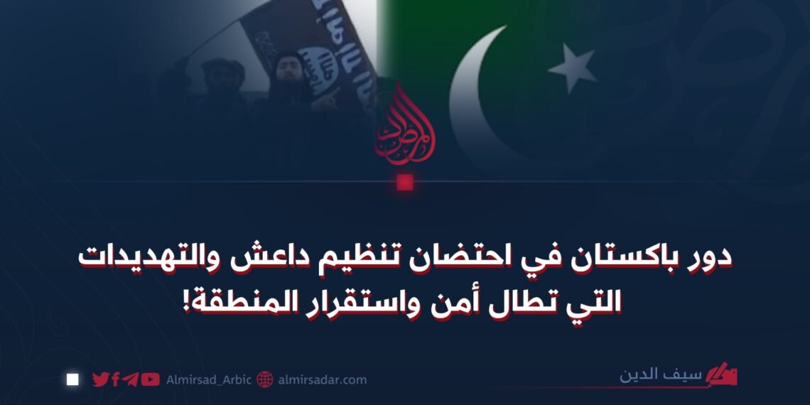 دور باكستان في احتضان تنظيم داعش والتهديدات التي تطال أمن واستقرار المنطقة!
