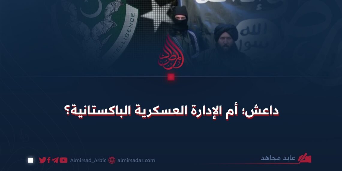 داعش؛ أم الإدارة العسكرية الباكستانية؟